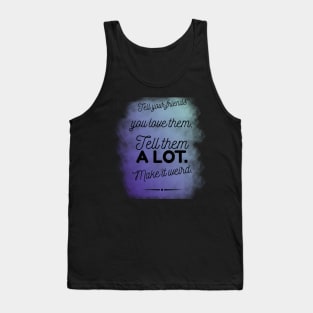 Tell Friends you Love them, Make it Weird Quote Tank Top